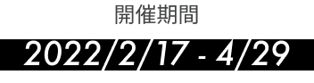 開催期間 2022年2月17日-4月29日