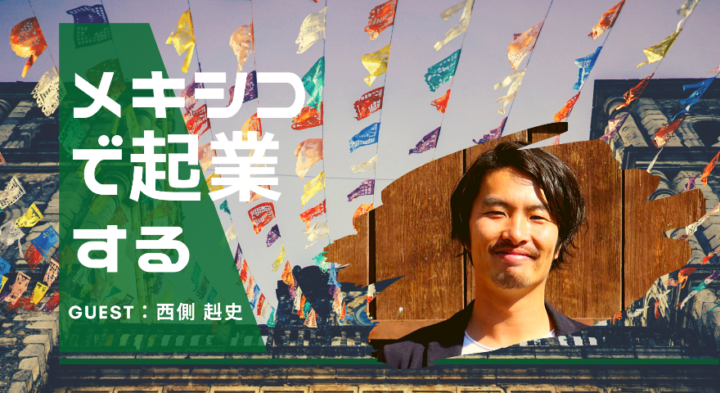 【4月29日オンライン開催】商社から一転、メキシコで起業へ。西側さんの起業裏話と中南米ビジネスの未来