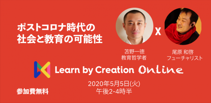 (無料ウェビナー) Learn by Creation オンライン vol2: コロナ後の社会と教育の可能性 苫野一徳 (教育哲学者）X 尾原 和啓（フューチャリスト)