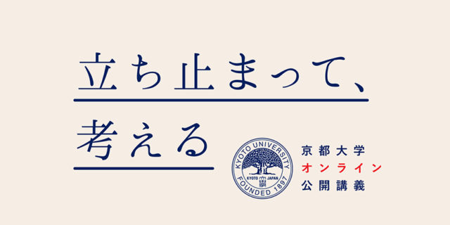 【京都大学オンライン公開講義】“立ち止まって、考える” （毎週土日開催）