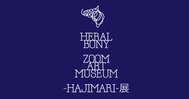 オンライン上に出現する週末美術館 HERALBONY #ZoomArtMuseum -HAJIMARI-展、開催。【オンライン美術館｜第３弾】