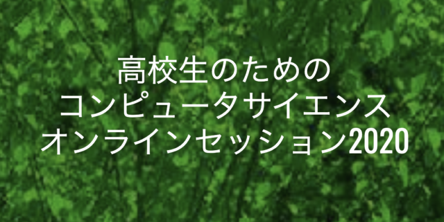 高校生のためのコンピュータサイエンス オンラインセッション2020