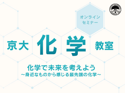 京大化学教室 オンライン「化学で未来を考えよう～身近なものから感じる最先端の化学～」