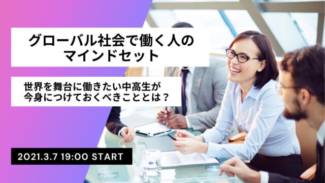 【3/7(日)開催】グローバル社会で働く人のマインドセット~世界を舞台に働きたい中高生が今身につけておくべきこととは？~