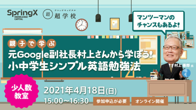 【4/18(日)開催】SpringX 超学校  ～親子で学ぶ～ 元Google副社長村上さんから学ぼう! 小中学生シンプル英語勉強法 少人数教室【締切4/16(金)】