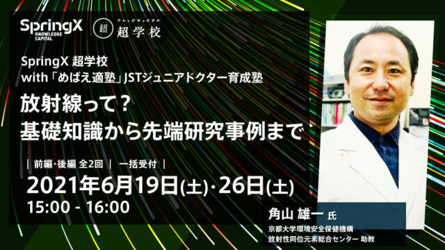 【6/19(土)・26(土)開催】SpringX 超学校 with 「めばえ適塾」JSTジュニアドクター育成塾  放射線って？ 基礎知識から先端研究事例まで【締切6/18(金)】
