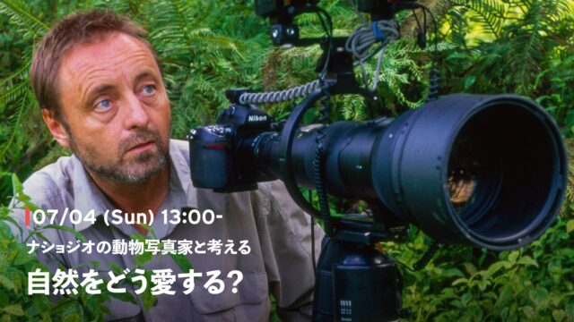 【7/4(日)開催】ナショジオの動物写真家と考える、 自然をどう愛する？