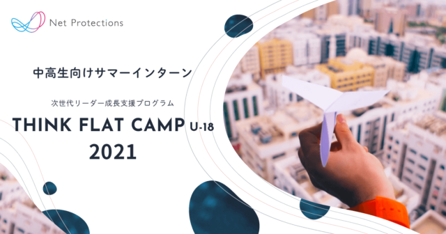 【中高生向け】5日間の社会変革プランニングインターンシップ「THINK FLAT CAMP –次世代リーダー成長支援プログラム U-18–」2021年夏、開催決定