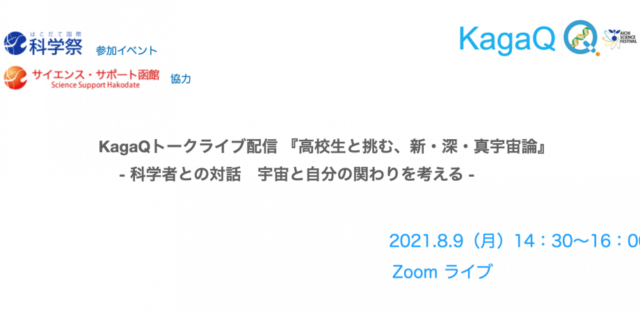 【8/9(月)開催】KagaQトークライブ in はこだて国際科学祭2021『高校生と挑む，新・深・真宇宙論』 – 科学者との対話　宇宙と自分の関わりを考える –