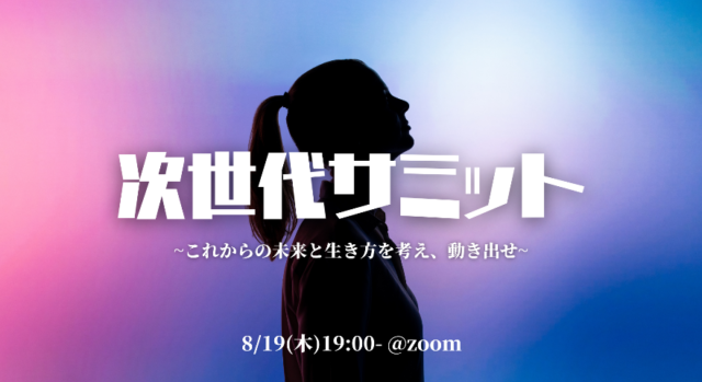 【8/19(木)開催】次世代サミット~これからの未来と生き方を考え、動き出せ~