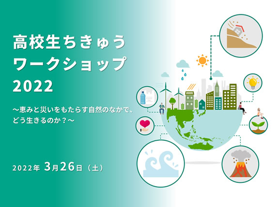 【3/26(土)開催】高校生ちきゅうワークショップ2022 ～恵みと災いをもたらす自然のなかで、どう生きるのか？～【締切2/25(金)】