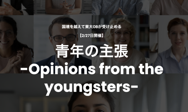 【2/27日開催】国境を越えて東大OBが受け止める  青年の主張 -Opinions from the youngsters-