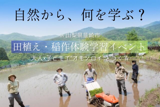 【初夏の学生イベント】未来を変えよう！田植え体験学習イベント~地域と自然を楽しく学ぶ~in山梨県韮崎市