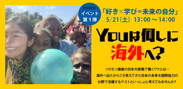 【5/21(土)開催】Youは何しに海外へ？ソロモン諸島の大使館で働くワケとは…【中高生のための「好き×学び＝未来の自分」イベント第1弾】