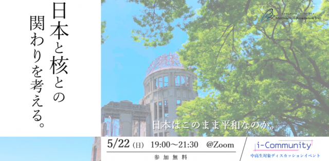 【5/22(日)開催】i-Community中高生ディスカッションイベント：日本と核との関わりを考える〜日本はこのまま平和なのか。〜【締切5/21(土)】