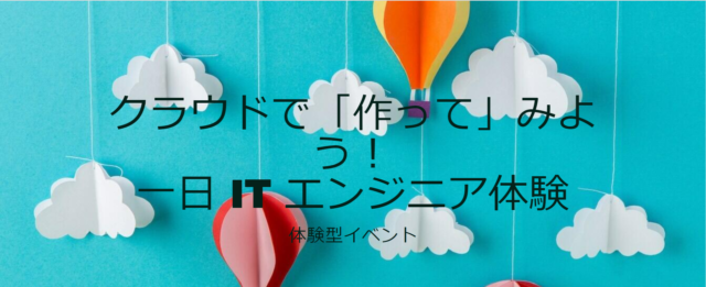 【8/25(木)・30(火)開催】クラウドで「作って」みよう！  一日 IT エンジニア体験  体験型イベント