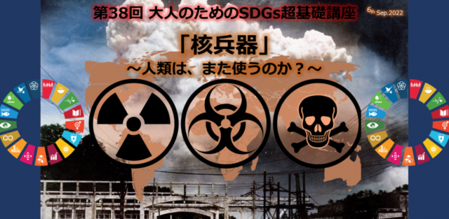 【9/6(火)開催】第38回大人のためのSDGs超基礎講座「核兵器～人類は、また使うのか？」