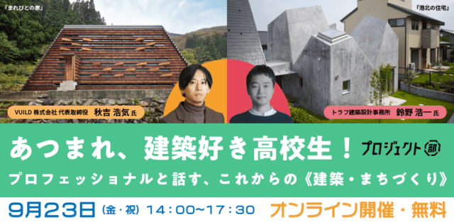 【9/23(金)開催】あつまれ、建築好き中学・高校・大学生！ プロフェッショナルと話す、これからの