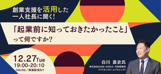 【12/27(火)開催】創業支援を活用した一人社長に聞く！「起業前に知っておきたかったこと」って何ですか？
