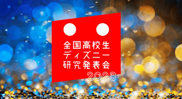 【3/9(木)•23(木)開催】全国高校生ディズニー研究発表会 [あなたらしいディズニー研究を発信]【締切3/5(月)】