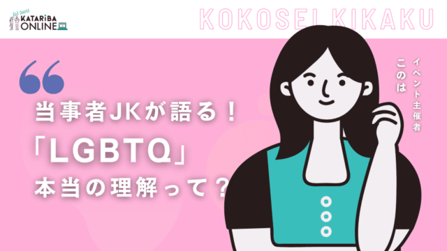 【4/25(火)開催】実は身近な『LGBTQ+』の世界～当事者JKが語る！本当の『多様性』って？～