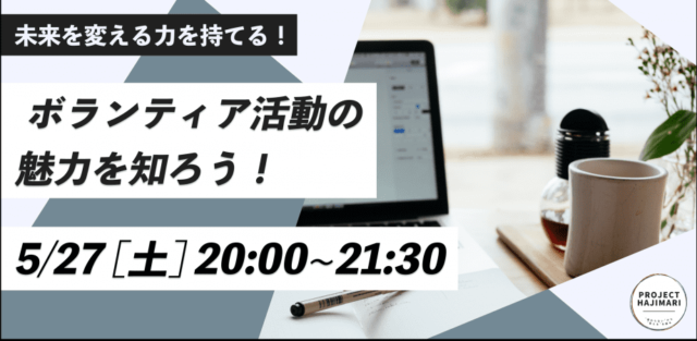 【5/27(土)開催】PROJECT HAJIMARI〜社会貢献の魅力を知ろう！学生向けオンラインイベント〜