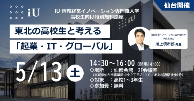 【仙台開催】iU 情報経営イノベーション専門職大学特別講座　東北の高校生と考える「起業・IT・グローバル」