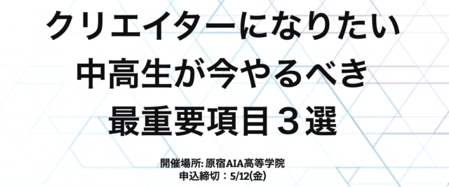 【5/14(日)開催】クリエイターになりたい中高生が今やるべき最重要項目３選【締切5/12(金)】