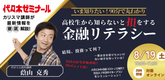いま知りたい！『高校生から知らないと”損”をする金融リテラシー』代ゼミでしか教えられない圧倒的にわかりやすいお金の話