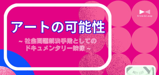 【7/8(土)開催】アートの可能性～社会問題 解決手段としてのドキュメンタリー映像～