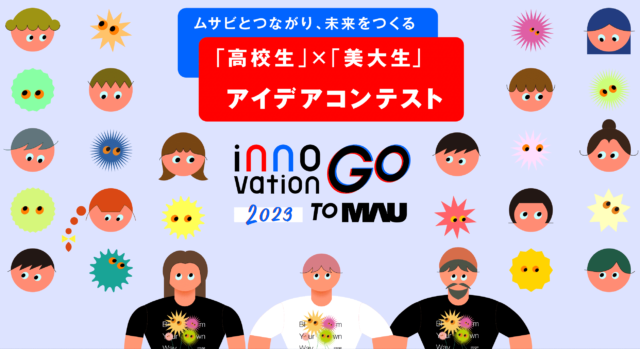 【8/1(火)•10(木)開催】ムサビとつながり、未来をつくる「高校生」×「美大生」のアイデアコンテスト　innovationGO to MAU MAKE Program【締切7/23(日)】
