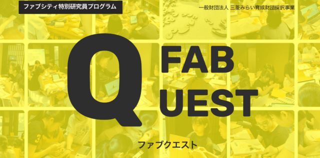 「つくる」ことを通じて  私、私たち、社会とつながるプログラム「ファブシティ特別研究員プログラム FAB QUEST」
