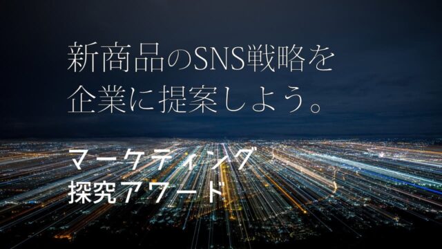 マーケティング探究アワード [新商品のSNS戦略を提案しよう]