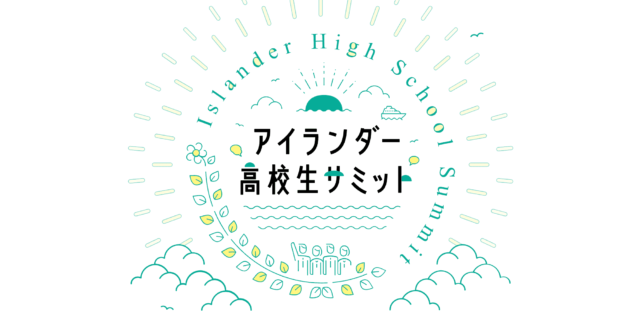 【12/9(土)•10(日)開催】離島の高校に在籍する高校生が対象「アイランダー高校生サミット2023」【締切11/26(日)】