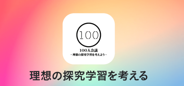 【1/20(土)開催】「100人会議」〜理想の探究学習を考えよう〜