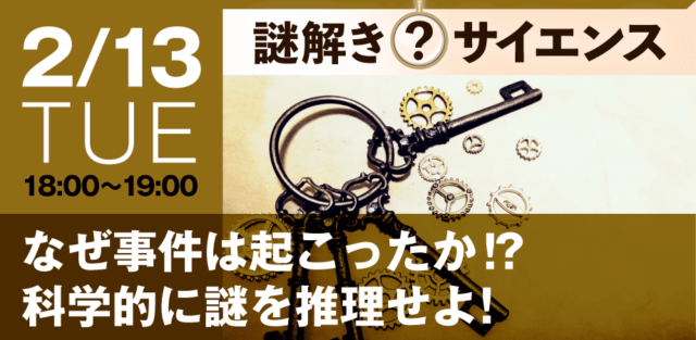 【2/13(火)開催】なぜ事件は起こったか！？科学的に謎を推理せよ！【締切2/12(月)】