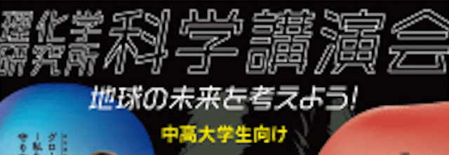 ［中高大学生向け］理化学研究所 科学講演会「地球の未来を考えよう！～研究者の“わくわく”が未来を紡ぐ～」