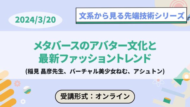【3/20(水)開催】メタバースのアバター文化と最新ファッショントレンド(文系から見る先端技術シリーズ)【締切3/13(日)】