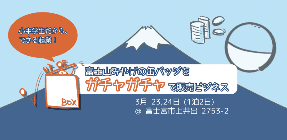 小中学生だから、できる起業！〜富士山みやげの缶バッジをガチャガチャで販売ビジネス〜