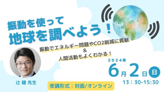 振動を使って地球を調べよう！ ～振動でエネルギー問題やCO2削減に貢献＆人間活動もよくわかる！～