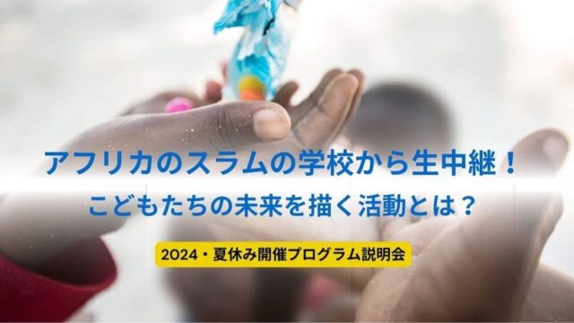 【5/15(水)開催】説明会：スラムの学校から生中継！こどもたちの未来を描く活動とは？-2024・夏開催