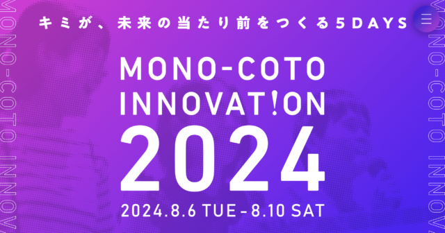 キミが、未来の当たり前をつくる5DAYS「MONO-COTO INNOVATION 2024」