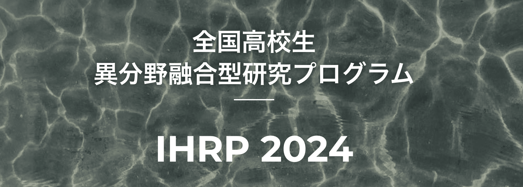 全国高校生異分野融合型研究プログラム「IHRP 2024」