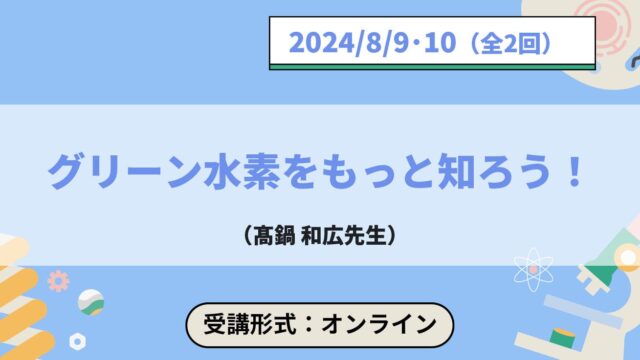 【8/9(金)•10(土)開催】ジュニア工学教育プログラム「グリーン水素をもっと知ろう！」【締切7/25(木)】