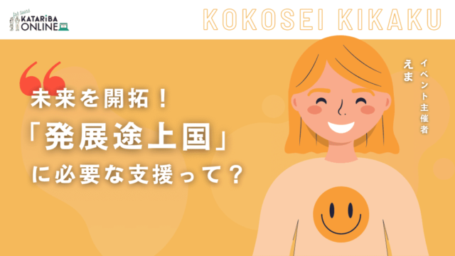 【7/17(水)開催】『発展途上国』への新たな支援体制〜みんなでワイワイ創造しない？〜