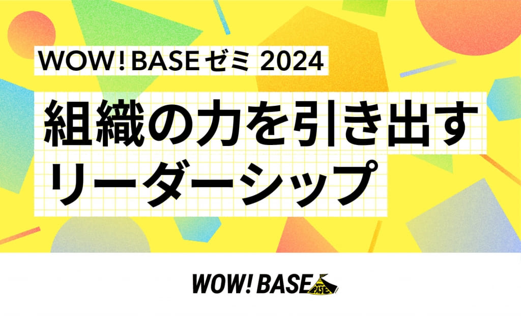 WOW! BASEゼミ 2024 組織を動かすリーダーシップ