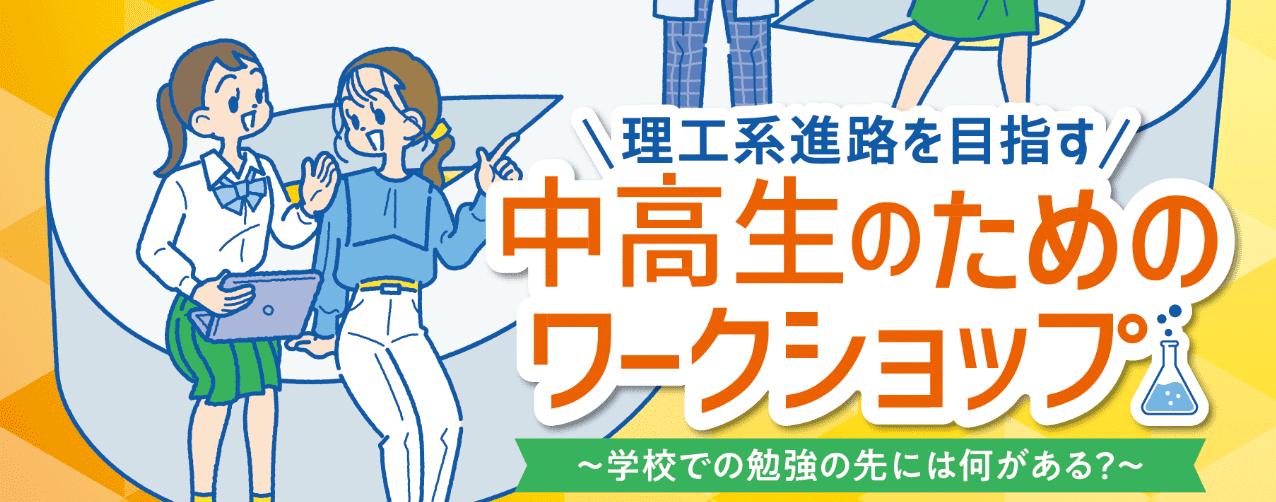 理工系進路を目指す中高生のためのワークショップ〜学校での勉強の先には何がある？〜