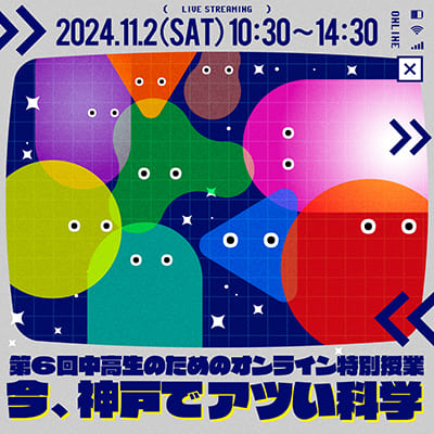 第6回中高生のためのオンライン特別授業「今、神戸でアツい科学」【締切10/31(木)】