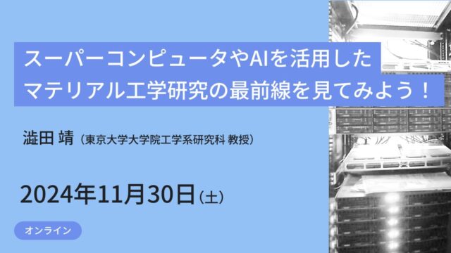 【11/30(土)開催】スーパーコンピュータやAIを活用したマテリアル工学研究の最前線を見てみよう！【締切11/24(日)】