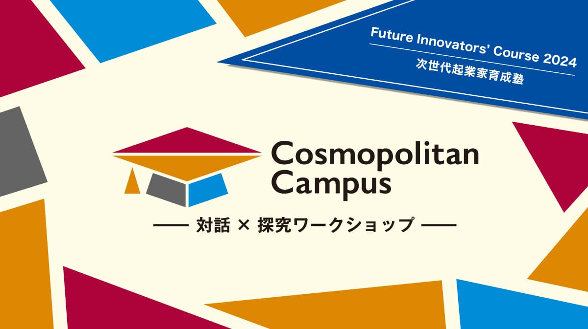 【高校生対象】コスモポリタンキャンパス Future Innovators’ Course 2024 -次世代起業家育成塾-